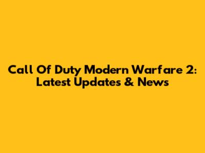 Call Of Duty Modern Warfare 2: Latest Updates & News