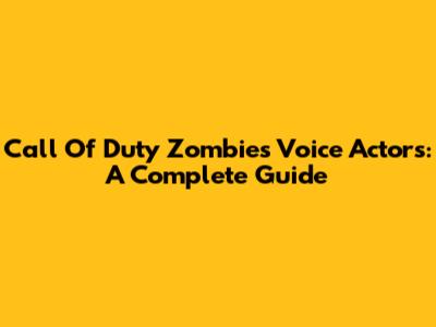 Call Of Duty Zombies Voice Actors: A Complete Guide
