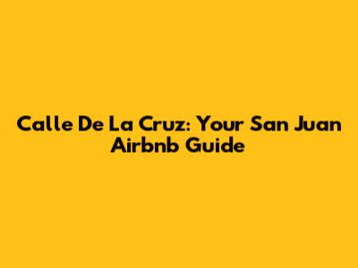 Calle De La Cruz: Your San Juan Airbnb Guide
