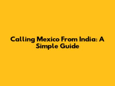 Calling Mexico From India: A Simple Guide