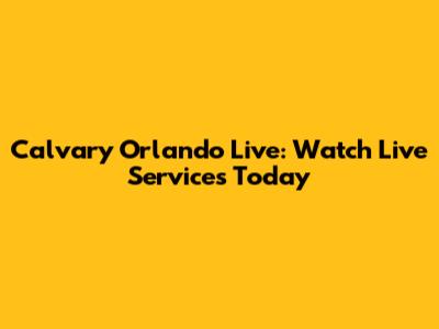 Calvary Orlando Live: Watch Live Services Today