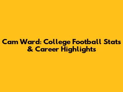 Cam Ward: College Football Stats & Career Highlights
