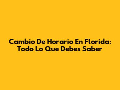 Cambio De Horario En Florida: Todo Lo Que Debes Saber