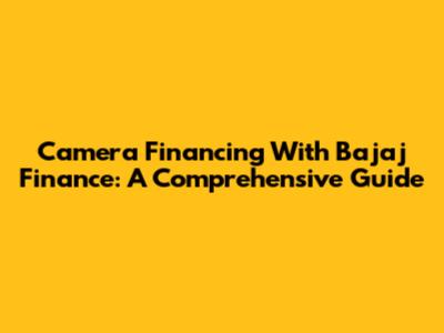 Camera Financing With Bajaj Finance: A Comprehensive Guide