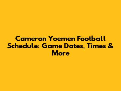 Cameron Yoemen Football Schedule: Game Dates, Times & More