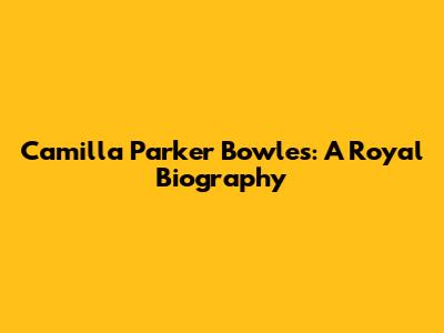 Camilla Parker Bowles: A Royal Biography