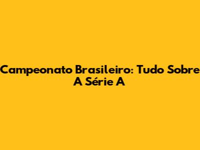 Campeonato Brasileiro: Tudo Sobre A Série A