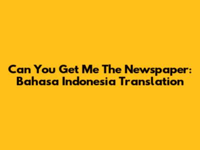 Can You Get Me The Newspaper: Bahasa Indonesia Translation
