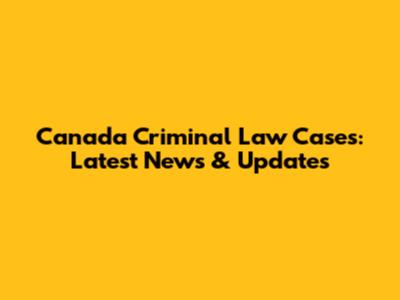 Canada Criminal Law Cases: Latest News & Updates