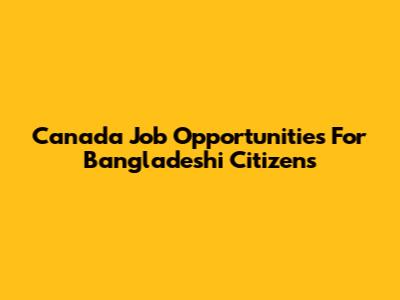 Canada Job Opportunities For Bangladeshi Citizens