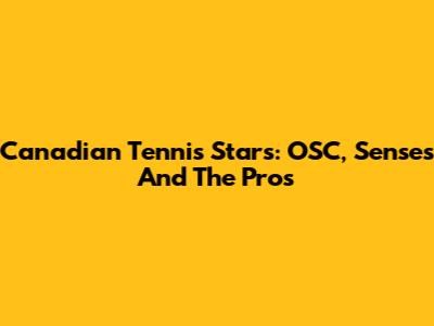 Canadian Tennis Stars: OSC, Senses And The Pros