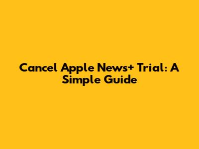 Cancel Apple News+ Trial: A Simple Guide