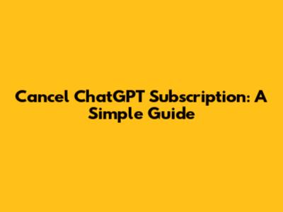 Cancel ChatGPT Subscription: A Simple Guide