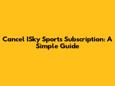 Cancel ISky Sports Subscription: A Simple Guide