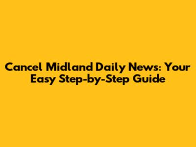 Cancel Midland Daily News: Your Easy Step-by-Step Guide