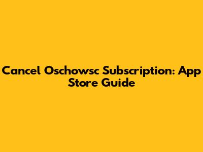 Cancel Oschowsc Subscription: App Store Guide