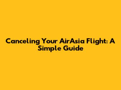Canceling Your AirAsia Flight: A Simple Guide