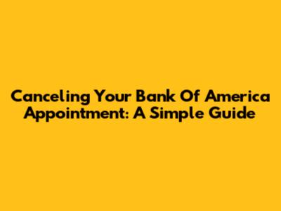 Canceling Your Bank Of America Appointment: A Simple Guide