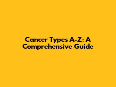 Cancer Types A-Z: A Comprehensive Guide
