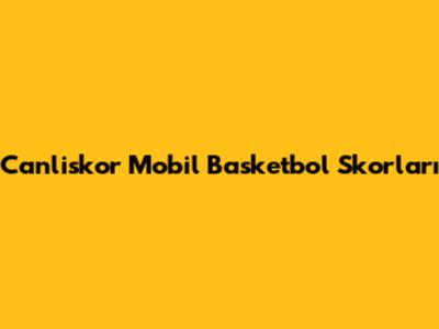 Canliskor Mobil Basketbol Skorları