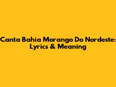 Canta Bahia Morango Do Nordeste: Lyrics & Meaning