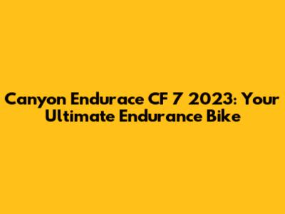 Canyon Endurace CF 7 2023: Your Ultimate Endurance Bike