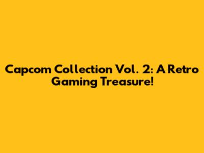 Capcom Collection Vol. 2: A Retro Gaming Treasure!