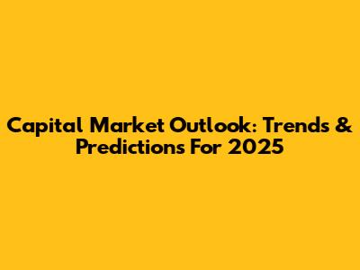 Capital Market Outlook: Trends & Predictions For 2025