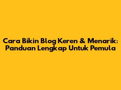 Cara Bikin Blog Keren & Menarik: Panduan Lengkap Untuk Pemula