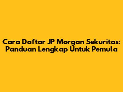 Cara Daftar JP Morgan Sekuritas: Panduan Lengkap Untuk Pemula