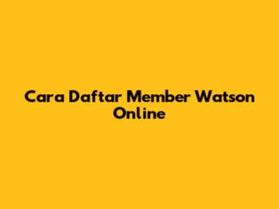 Cara Daftar Member Watson Online