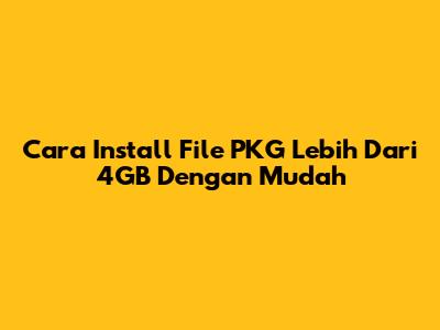 Cara Install File PKG Lebih Dari 4GB Dengan Mudah