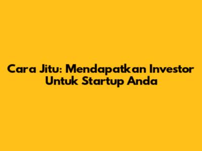 Cara Jitu: Mendapatkan Investor Untuk Startup Anda