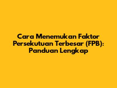 Cara Menemukan Faktor Persekutuan Terbesar (FPB): Panduan Lengkap