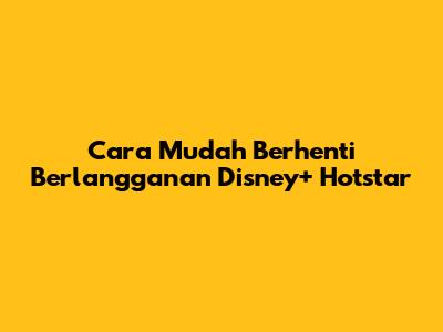 Cara Mudah Berhenti Berlangganan Disney+ Hotstar