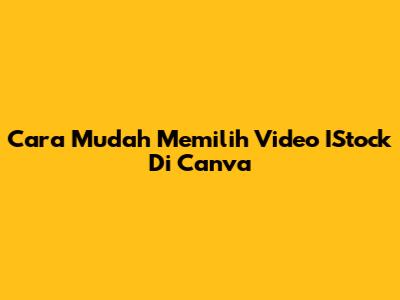 Cara Mudah Memilih Video IStock Di Canva