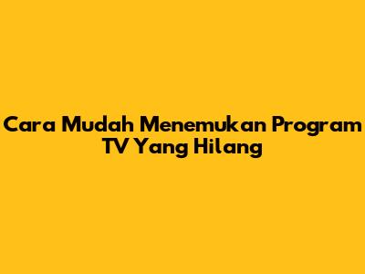 Cara Mudah Menemukan Program TV Yang Hilang