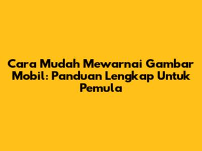 Cara Mudah Mewarnai Gambar Mobil: Panduan Lengkap Untuk Pemula