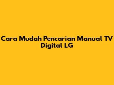 Cara Mudah Pencarian Manual TV Digital LG