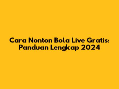 Cara Nonton Bola Live Gratis: Panduan Lengkap 2024