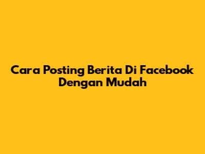 Cara Posting Berita Di Facebook Dengan Mudah