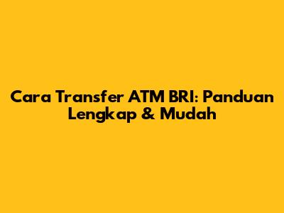 Cara Transfer ATM BRI: Panduan Lengkap & Mudah
