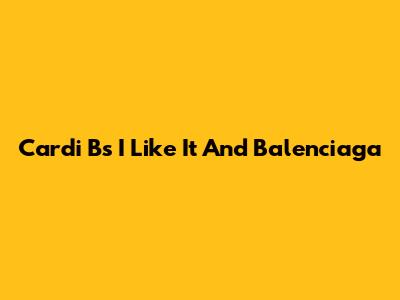 Cardi B's "I Like It" And Balenciaga