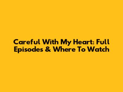 Careful With My Heart: Full Episodes & Where To Watch