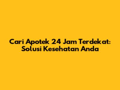 Cari Apotek 24 Jam Terdekat: Solusi Kesehatan Anda