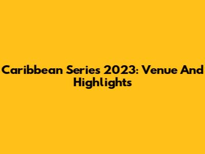 Caribbean Series 2023: Venue And Highlights