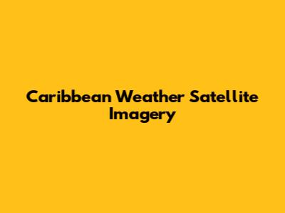 Caribbean Weather Satellite Imagery