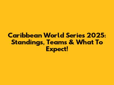 Caribbean World Series 2025: Standings, Teams & What To Expect!