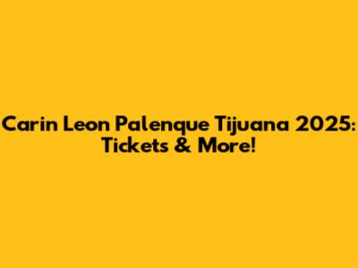 Carin Leon Palenque Tijuana 2025: Tickets & More!