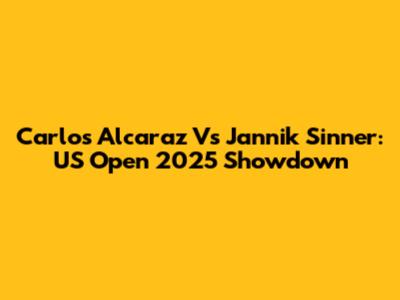 Carlos Alcaraz Vs Jannik Sinner: US Open 2025 Showdown